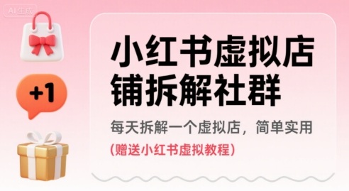 小红书虚拟店铺拆解社群，每天拆解一个虚拟店，简单实用(赠送小红书虚拟教程)-最全项目网