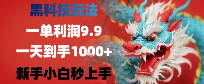 黑科技一单利润9.9米，一天轻松四位数项目，不挑人，小白也可轻松上手【揭秘】-最全项目网