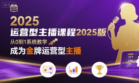 运营型主播课程2025版，从0到1教你成为金牌运营型主播-最全项目网