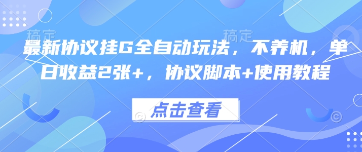 最新协议挂G全自动玩法，不用养机，单日收益2张+，协议脚本+使用教程【揭秘】-最全项目网