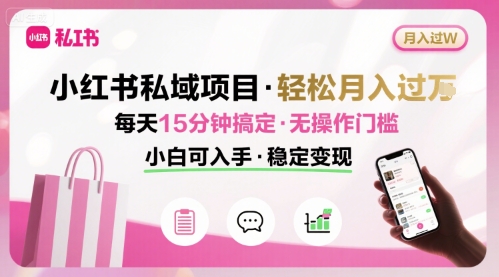 小红书私域项目 月入过W非常轻松 每天15分钟即可搞定，无任何操作门槛，小白可入手-最全项目网