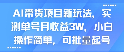 AI带货项目新玩法，实测单号月收益3W，小白操作简单，可批量起号-最全项目网