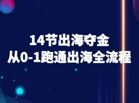 14节出海夺金从0-1跑通出海全流程-跨境电商教程-最全项目网