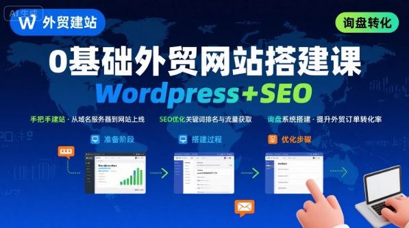 WordPress外贸建站+SEO优化课程，手把手教你从0到1搭建可获得询盘的外贸网站-最全项目网
