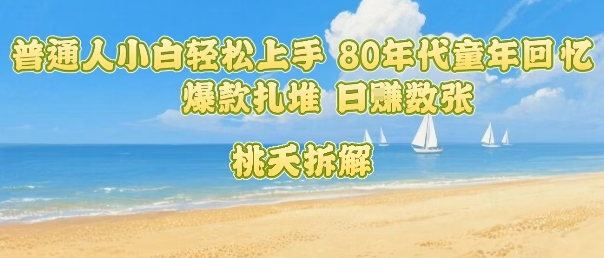 普通人小白轻松上手 80年代童年回忆杀，爆款扎堆，日入数张-最全项目网