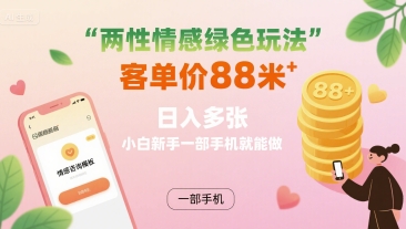 两性情感绿色玩法，客单价88米 日入多张，小白新手一部手机就能做-最全项目网