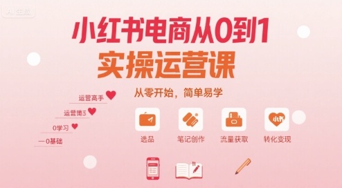 小红书电商从0到1实操运营课，从零开始，简单易学-最全项目网