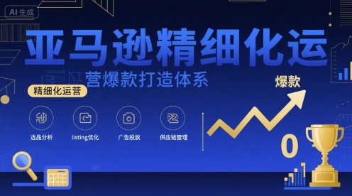 亚马逊精细化运营爆款打造体系，视频课+全套资料文档-最全项目网