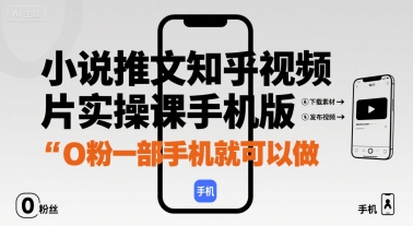 小说推文知乎视频图片实操课手机版，0粉一部手机就可以做-最全项目网