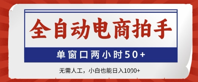 全自动电商拍手，单窗口两小时50+，无需人工，小白也能轻松日入1k+【揭秘】-最全项目网