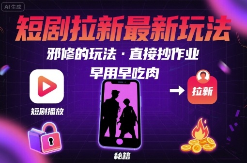 解锁短剧拉新最新玩法，邪修的玩法，直接抄作业，早用早吃肉-最全项目网