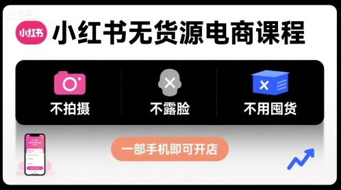 小红书无货源电商课程，不拍摄不露脸不用囤货，一部手机即可开店-最全项目网
