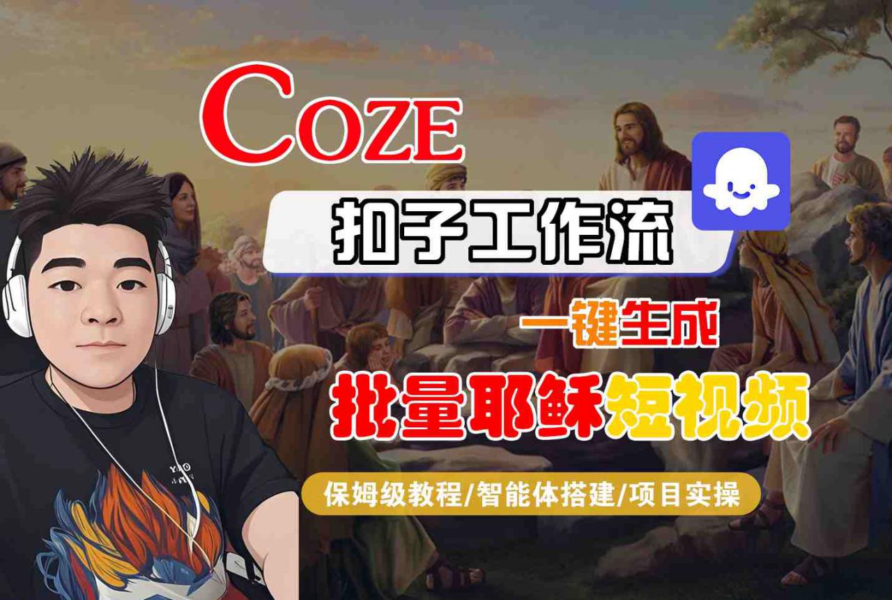 Coze扣子工作流一键生成批量耶稣短视频，保姆级教程-智能体搭建-项目实操-最全项目网