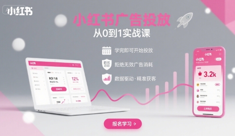小红书广告投放从0到1的实战课，学完即可开始投放，拒绝无效广告消耗-最全项目网