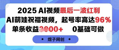 2025AI视频最后一波红利，AI萌娃祝福视频，起号率高达96%，单条收益1k+，0基础可做-最全项目网