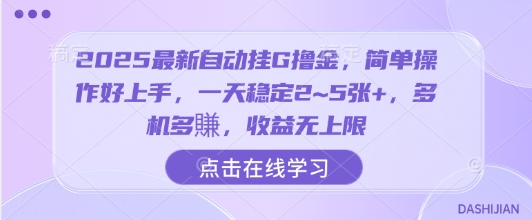 2025最新自动挂G撸金，简单操作好上手，一天稳定2~5张+，多机多賺，收益无上限【揭秘】-最全项目网