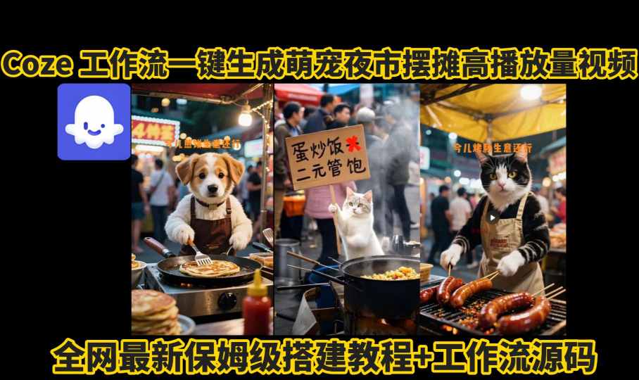 coze工作流一键生成萌宠夜市摆摊AI高赞高播放量视频保姆级拆解教程-最全项目网