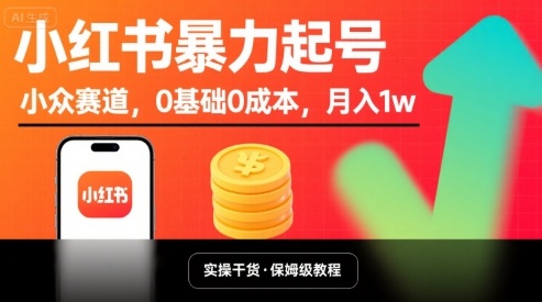 小红书暴力起号，小众赛道，0基础0成本，月入1w-最全项目网