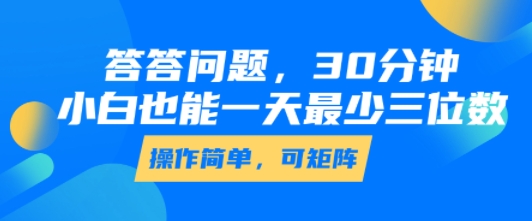 答答问题，30分钟，小白也能一天最少也有三位数，操作简单-最全项目网
