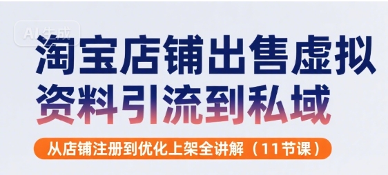 淘宝店铺出售虚拟资料引流到私域，从店铺注册到优化上架全讲解(11节课)-最全项目网