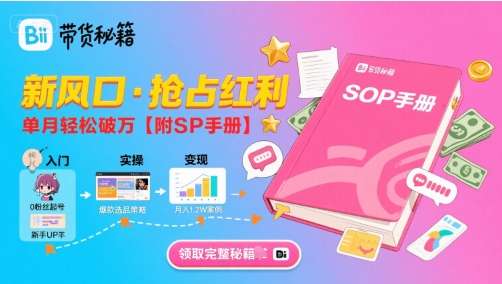 B站哔哩哔哩带货秘籍，新风口，抢占红利，单月轻松破万【附SOP手册】-最全项目网