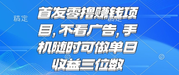 首发零撸挣钱项目 不看广告 手机随时可做 单日收益三位数【揭秘】-最全项目网