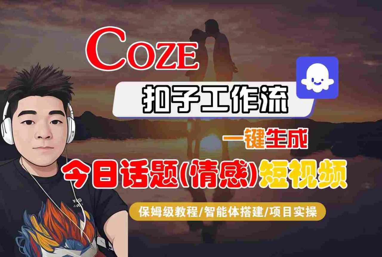 Coze智能体工作流一键生成今日话题(情感)短视频，全流程保姆级教学-最全项目网