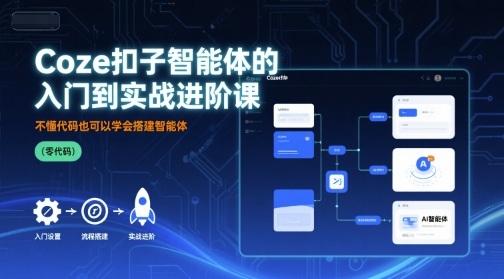 Coze扣子智能体的入门到实战进阶课，不懂代码也可以学会搭建智能体-最全项目网