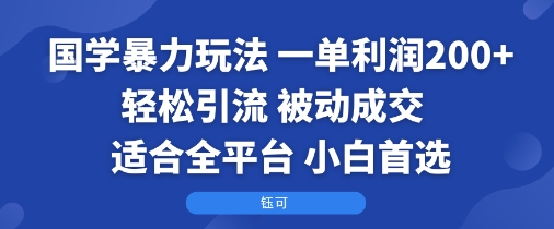 国学暴力玩法：一单利润2张+轻松引流 被动成交  适合全平台   小白首选-最全项目网