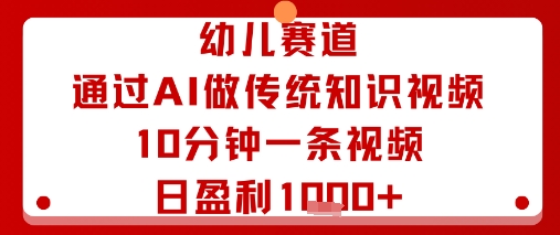 幼儿赛道：通过AI做传统知识视频，10分钟一条视频，日盈利多张-最全项目网