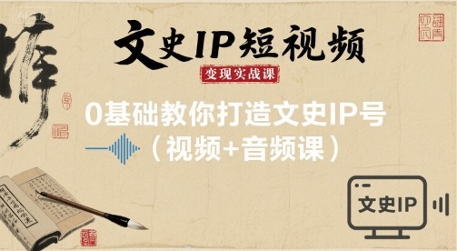 文史IP短视频变现实战课，0基础教你打造文史IP号(视频+音频课)-最全项目网