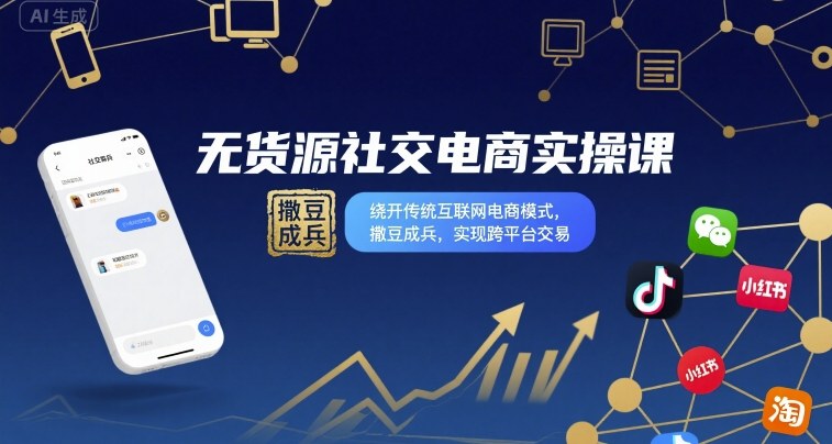 无货源社交电商实操课，绕开传统互联网电商模式，撒豆成兵，实现跨平台交易-最全项目网