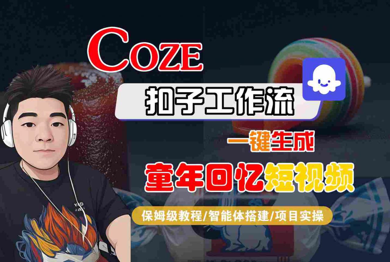 Coze扣子智能体工作流一键生成童年回忆短视频，全流程保姆级教学-最全项目网