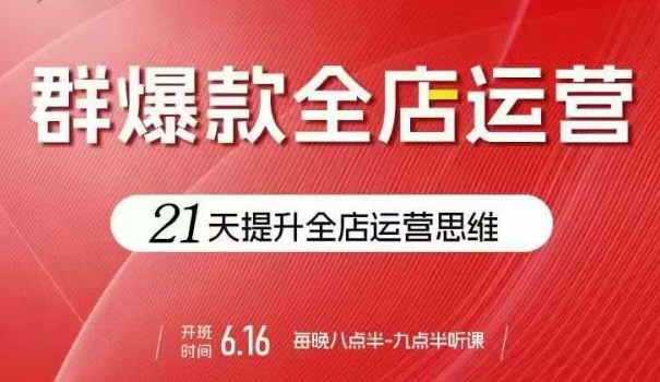 贾真电商群爆款全店运营，21天提升全店运营思维，起店、全店运营爆款不断-最全项目网