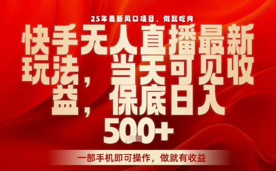 25年最新风口项目，快手无人直播，当天做当天出收益，不违规，一部手机即可操作，保底日入5张+【揭秘】-最全项目网