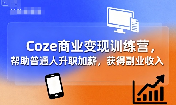 Coze商业变现训练营，帮助普通人升职加薪， 获得副业收入-最全项目网
