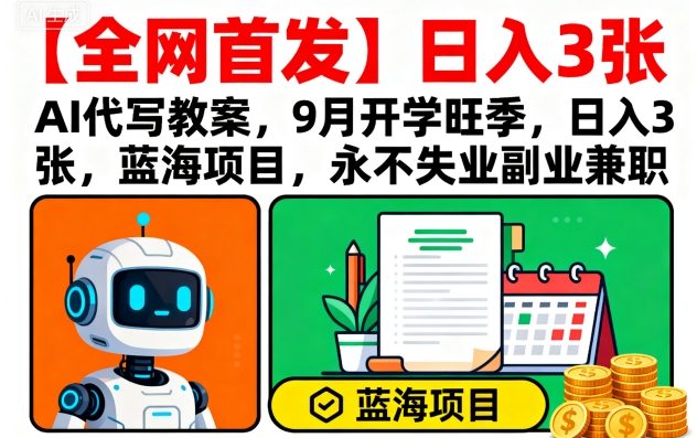 【全网首发】AI代写教案，9月开学旺季，日入3张，蓝海项目，永不失业副业兼职-最全项目网