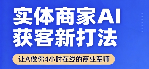 实体商家AI获客新打法【2025年9月】​让AI做你24小时在线的商业军师，效率开挂，甩开盲目摸索-最全项目网