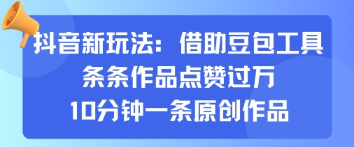 抖音新玩法，借助豆包工具，条条作品点赞过万，10分钟一条原创作品-最全项目网