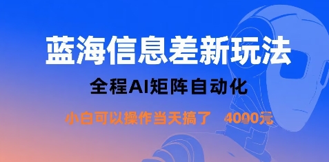 蓝海信息差新玩法，全程AI矩阵自动化小白可以操作当天搞了1k+-最全项目网