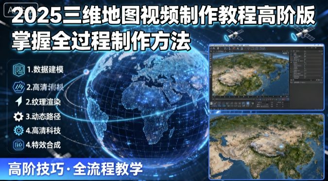 2025三维地图视频制作教程高阶版，掌握全过程制作方法-最全项目网