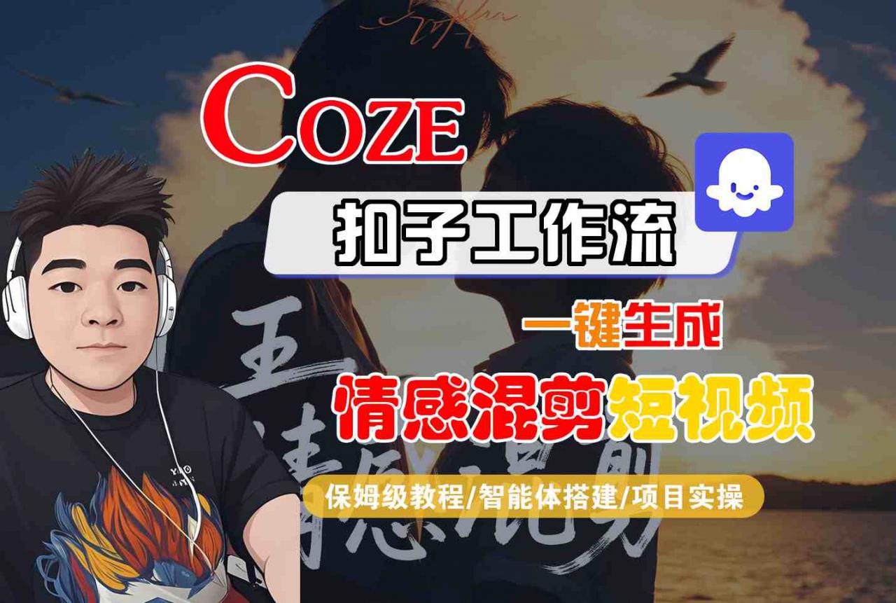 Coze智能体工作流一键生成情感混剪短视频，全流程保姆级教学-最全项目网
