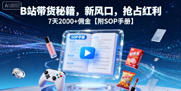 B站带货秘籍，新风口，抢占红利，7天2k+佣金【附SOP手册】-最全项目网
