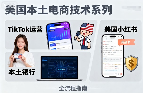 美国本土电商技术，Tiktok 运营篇+美国小红书篇+本土银行篇-最全项目网