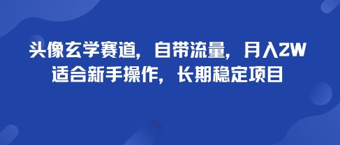 头像玄学赛道，自带流量，月入2W，适合新手操作，长期稳定项目-最全项目网