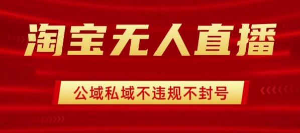 淘宝无人直播带货最新技术，不封号，不违规 操作简单，开播爆单，日入1k+【揭秘】-最全项目网