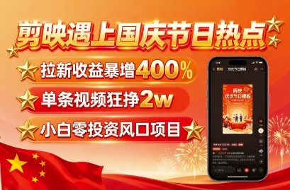 剪映遇上国庆热点，拉新收益暴增400%，单条视频狂挣2W+，无需剪辑基础，几分钟一条作品-最全项目网