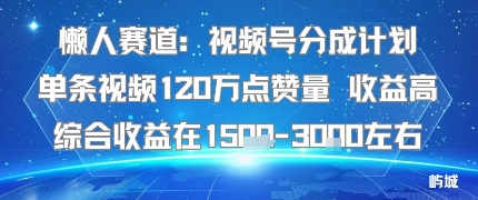 懒人赛道：视频号分成计划单条视频120W点赞量 收益高综合收益在1.5K左右-最全项目网