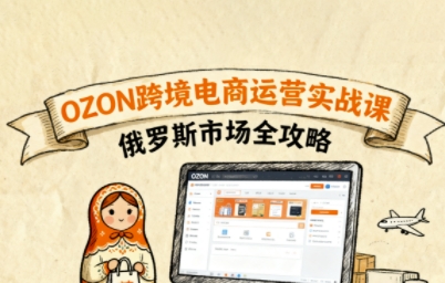 俄罗斯跨境OZON快速上手，OZ0N跨境电商运营实战课，俄罗斯市场全攻略-最全项目网