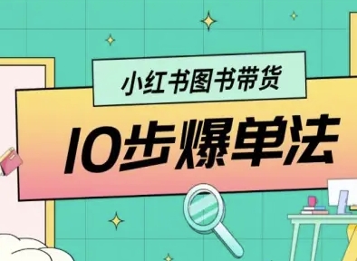 小红书图书带货10步爆单法，从0到1图书带货玩法-最全项目网